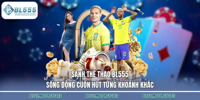 Sảnh thể thao BL555 sống động cuốn hút từng khoảnh khắc