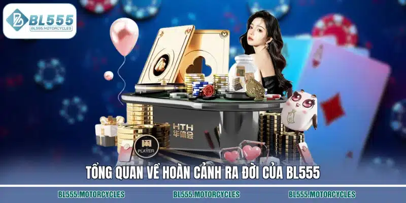 Tổng quan về hoàn cảnh ra đời của BL555